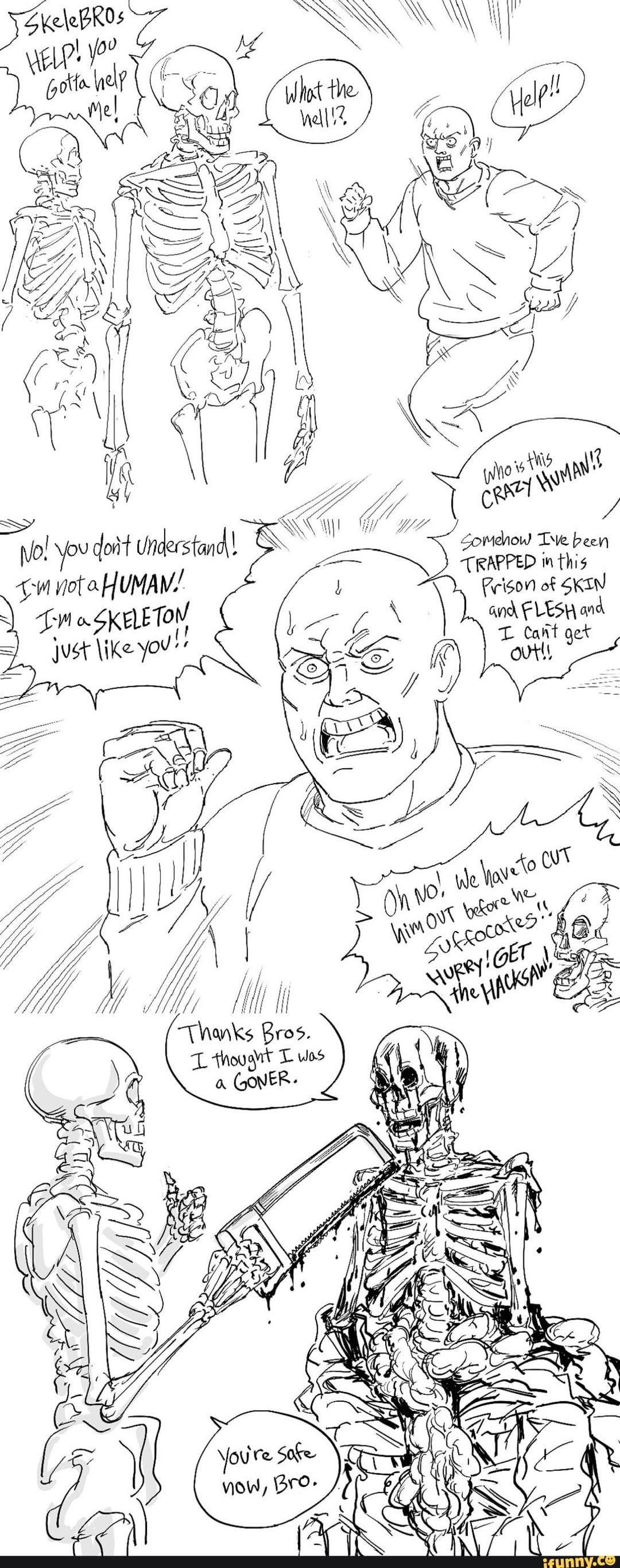 Zomehow Tve been
ou doit understand!
[vo. TRAPPED in this
ota HUMAM!
SKELETON
\ Feison and of SKIN FLESH Cant and get
Just \ike you"'
and FLESH and
L Cant get outs
Tanks Bros.
'thougit T wos a GonER-
ANS
youre Soe
W Bro- yow, iG
