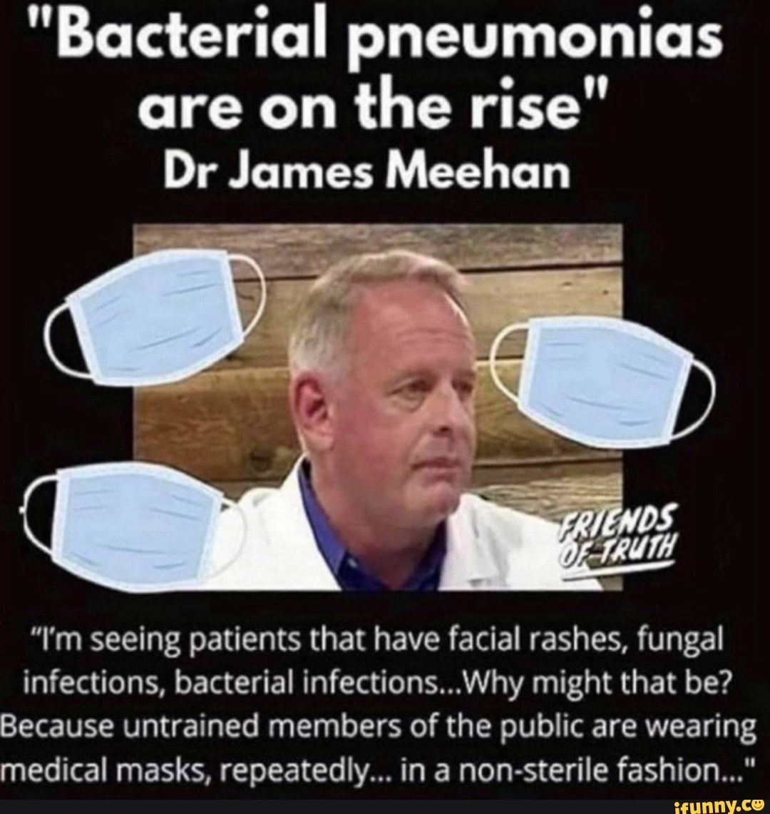 Bacterial pneumonias are on the rise" Dr James Meehan "I'm seeing patients that have facial rashes, fungal infections, bacterial infections...Why might that be? Because untrained members of the public are wearing medical