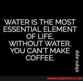 WATER IS THE MOST ESSENTIAL ELEMENT
OF LIFE,
WITHOUT WATER,
YOU CAN'T MAKE
COFFEE.
abpv.app