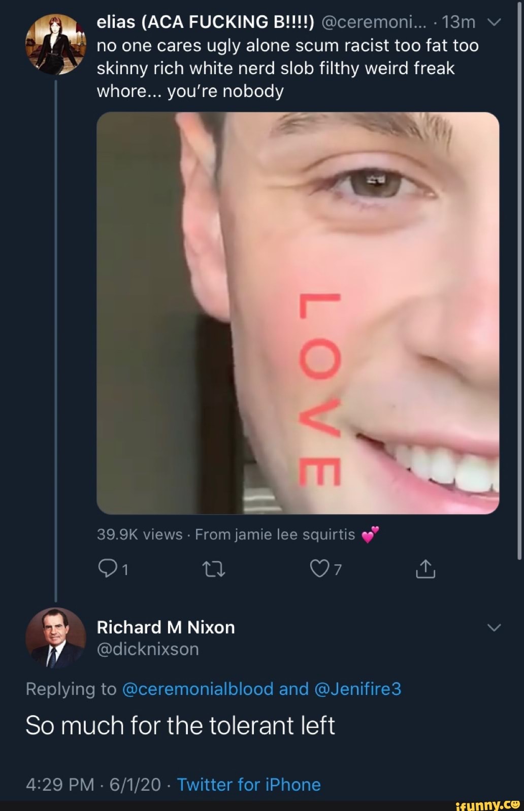 no one cares ugly alone scum racist too fat too
Y 5" skinny rich white nerd slob filthy weird freak
whore... you're nobody
39.9K views From jamie lee squirtis ep"
Replying to @ceremonialblood and @Jenifire3
So for the tolerant left
4:29 PM
Twitter for iPhone