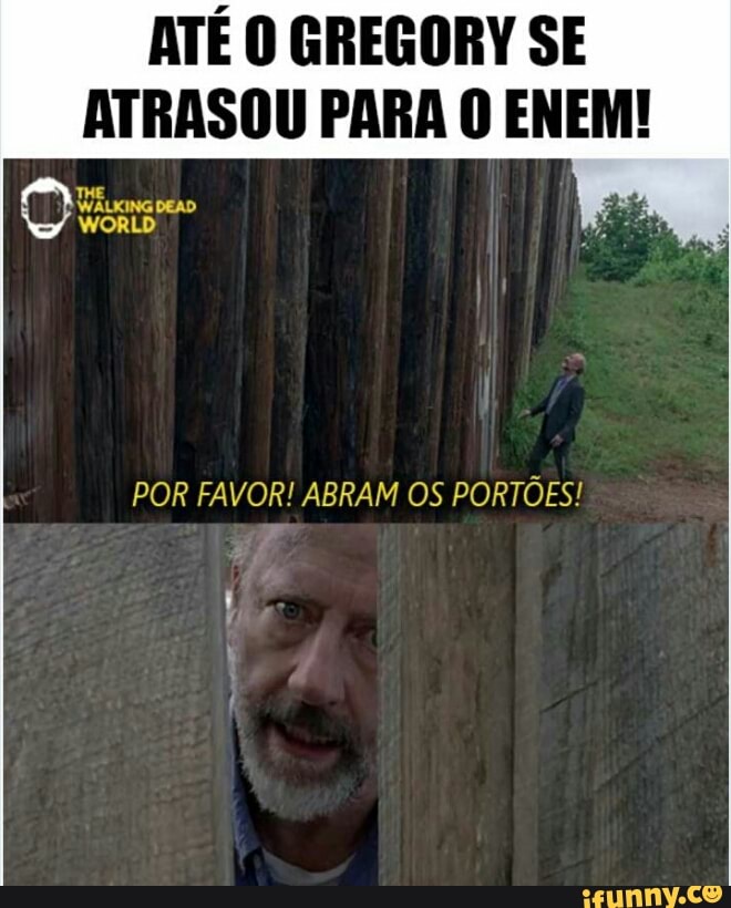 ATÉ O GREGORY SE
to PARA O ENEM!
POR FAVOR! ABRAM OS PORTÕES!