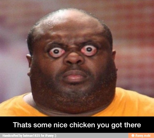 Thats some nice chicken you got there - Thats some nice chicken you got there