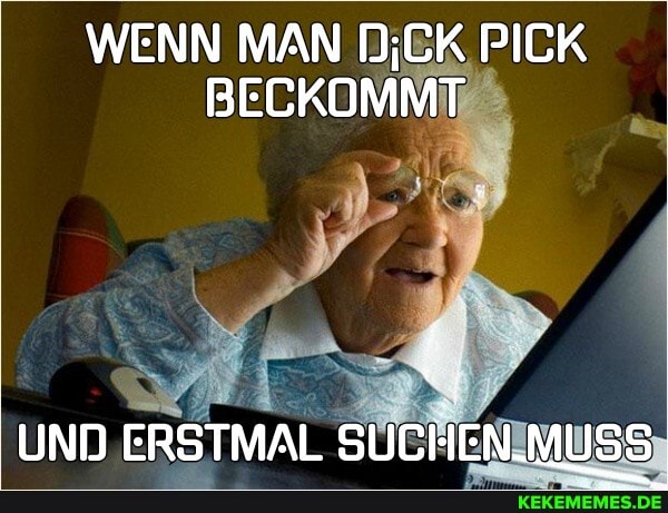 WENN MAN PICK BECKOMMT
UND ERSTMAL SUCHEN.MUSS