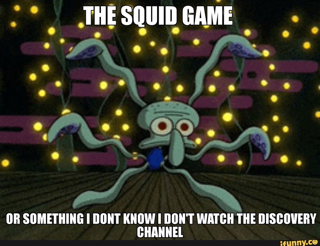 THE SQUID GAME OR SOMETHING I DONT KNOW DON'T WATCH THE DISCOVERY CHANNEL -  )