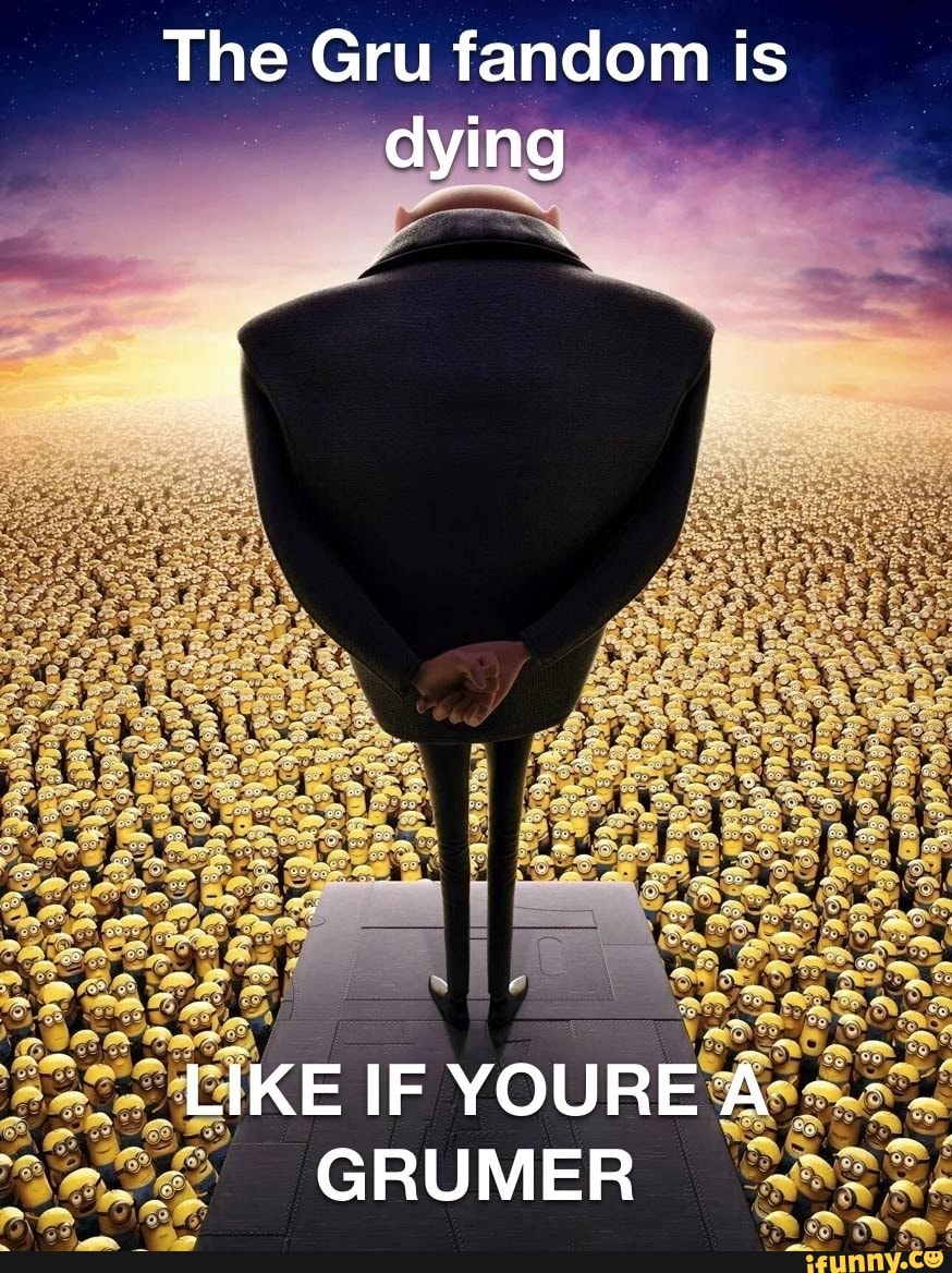 The Gru fandom is dying LIKE IF YOURE A GRUMER iFunny