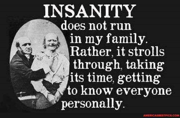 INS AINIT does not rum in my family.
Rather, it strolls through, taking its time, getting to know everyone
*personally.