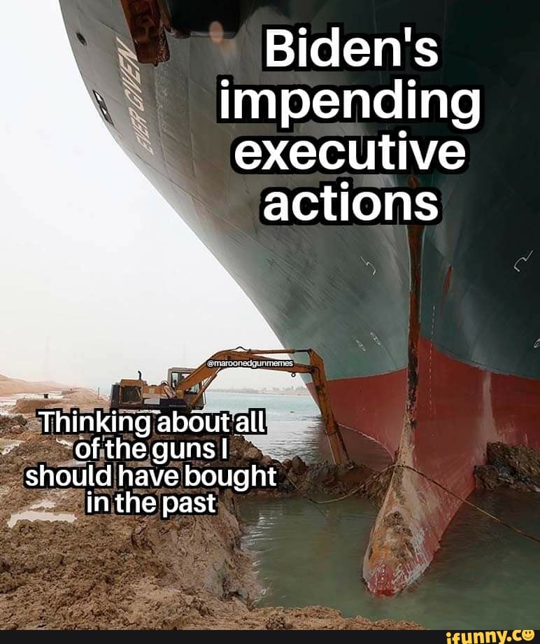 Biden's impending executive
actions
Thinking all of the guns I
should have bought in the past