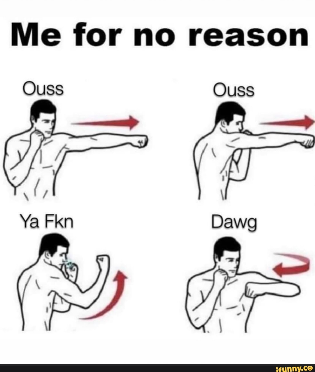 Me for no reason
Ouss Ouss