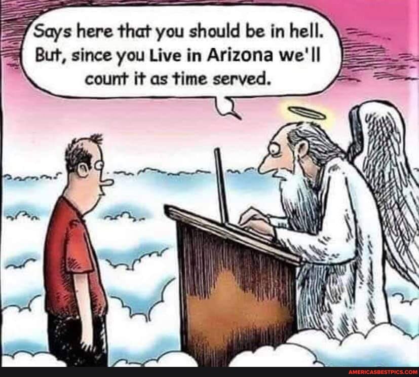 Says here that you should be in hell.
But, since you Live in Arizona we'll count it as time served.