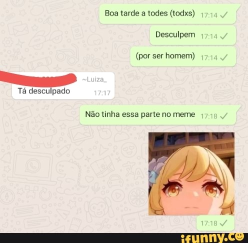 Boa tarde a todes (todxs)
Desculpem
(por ser homem)
Tá desculpado 1
Não tinha essa parte no meme