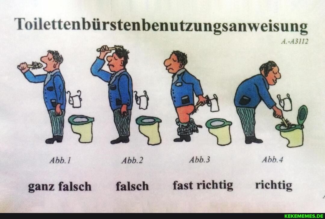 Toilettenbürstenbenutzungsanweisung
ganz falsch falsch fast richtig richtig