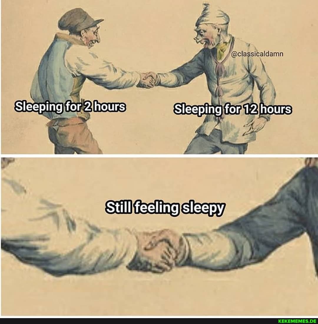 Sleeping for Ours Sleeping for 12 hours
Still' feeling sleepy