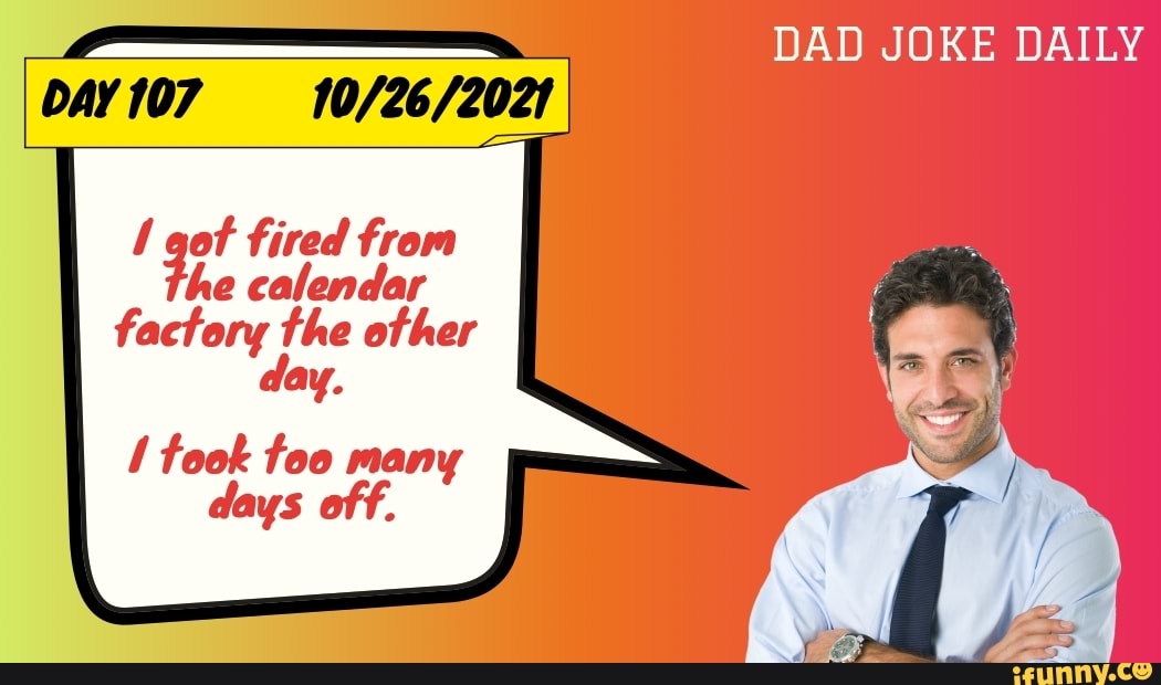 DAD JOKE DAILY DAY 107 he fire fired from he calendar factory the other