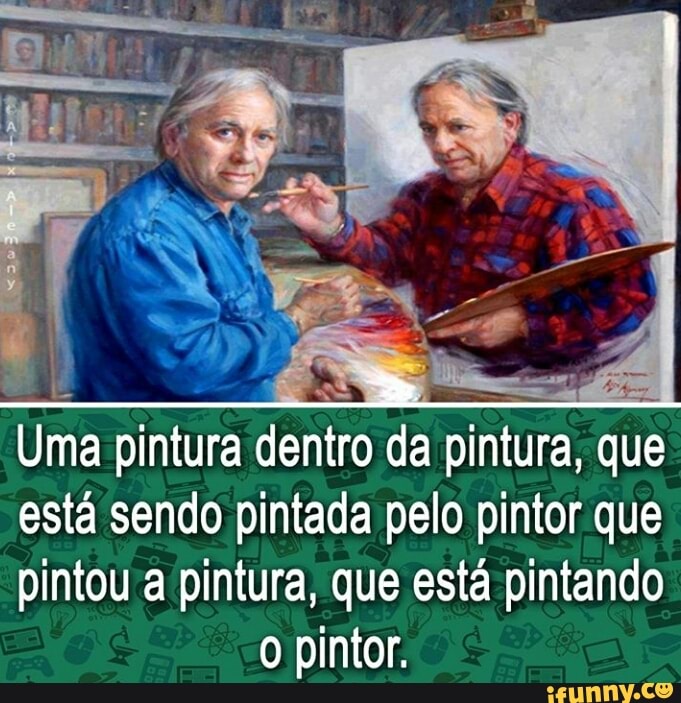 Uma pintura dentro
da pintura, que
está sendo pintada pelo pintor que
pintou a pintura, que está pintando
o pintor.