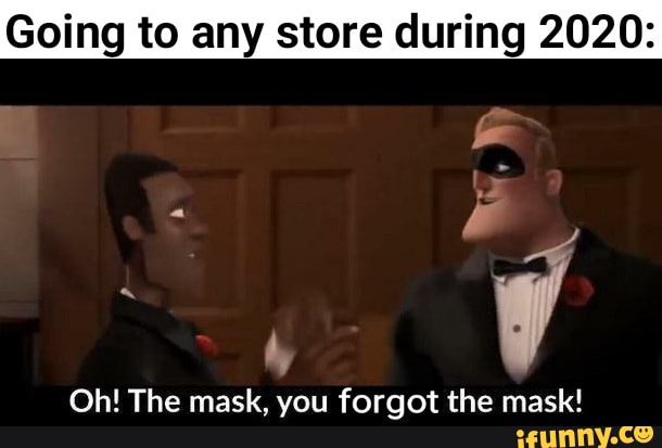 Going to any store during 2020:
=ta V
Oh! The mask, you forgot the mask!