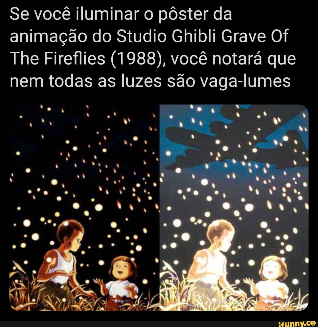 Se você iluminar o pôster da animação do Studio Ghibli Grave Of
The Fireflies (1988), você notará que nem todas as luzes são vaga-lumes
to