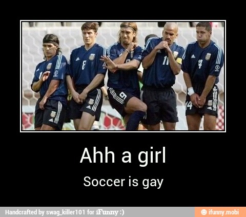 Ahh a girl
Soccer is gay - Ahh a girl
Soccer is gay