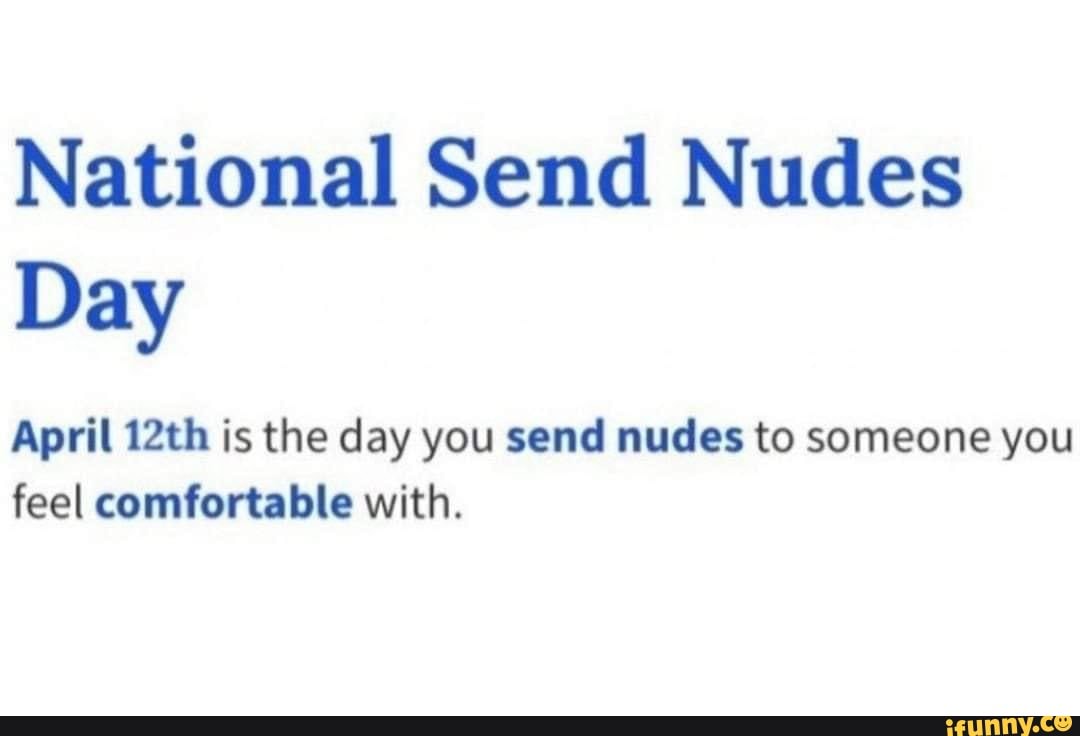 National Send Nudes Day April 12th is the day you send nudes to someone you  feel comfortable with. - iFunny