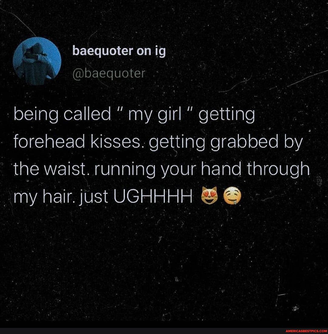 baequoter on ig
@baequoter
being called my girl getting
forehead kisses. getting grabbed by the waist. running your hand through
_my hair. just UGHHHH
