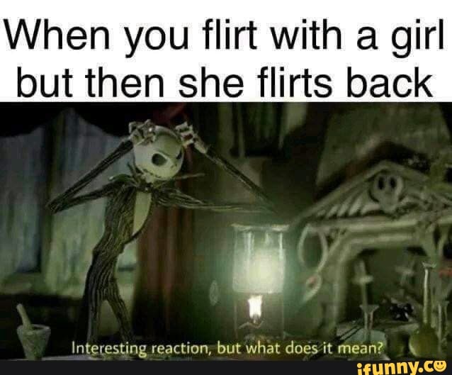 When you flirt with a girl but then she flirts back
Interesting reaction; but what does it mean? \