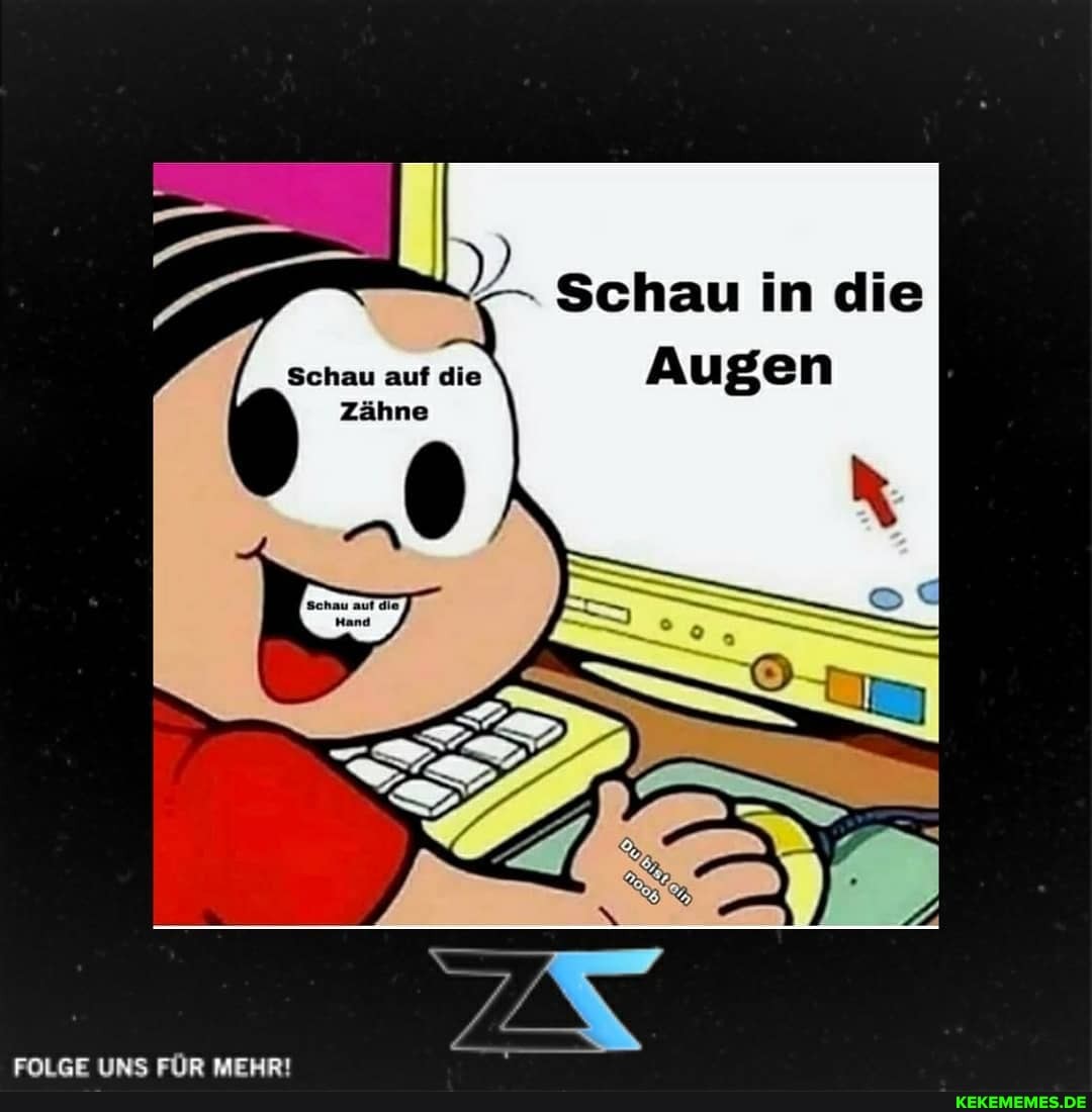 - Schau in die
Augen