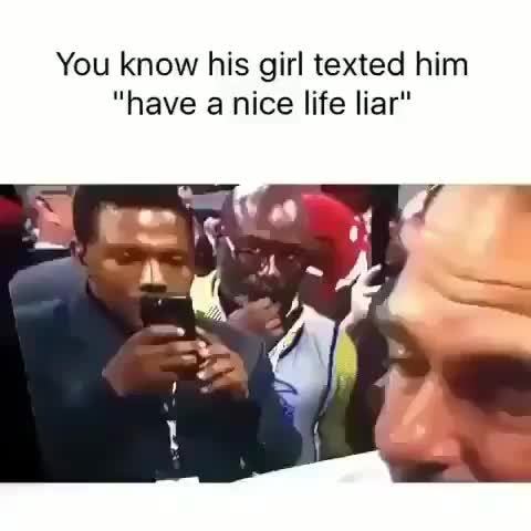 You Know His Girl Texted Him Have A Nice Life Liar Ifunny