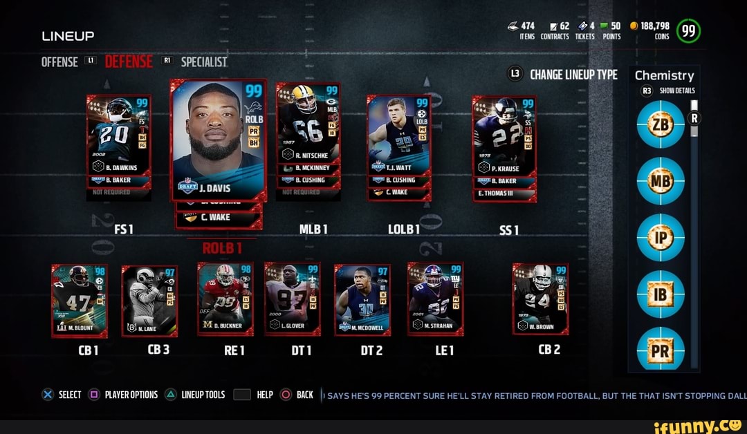 LINEUP
SELECT (C) PLAYEROPTIONS A) LINEUP TOOLS
ITEMS CONTRACTS TICKETS POINTS
Chemistry
'SHOW DETAILS
& Ore of p.wrause
B. BAKER
werown
HELP BACK I) SAYS HE'S 99 PERCENT SURE HE'LL STAY RETIRED FROM FOOTBALL, BUT THE THAT ISN'T STOPPING DALL
