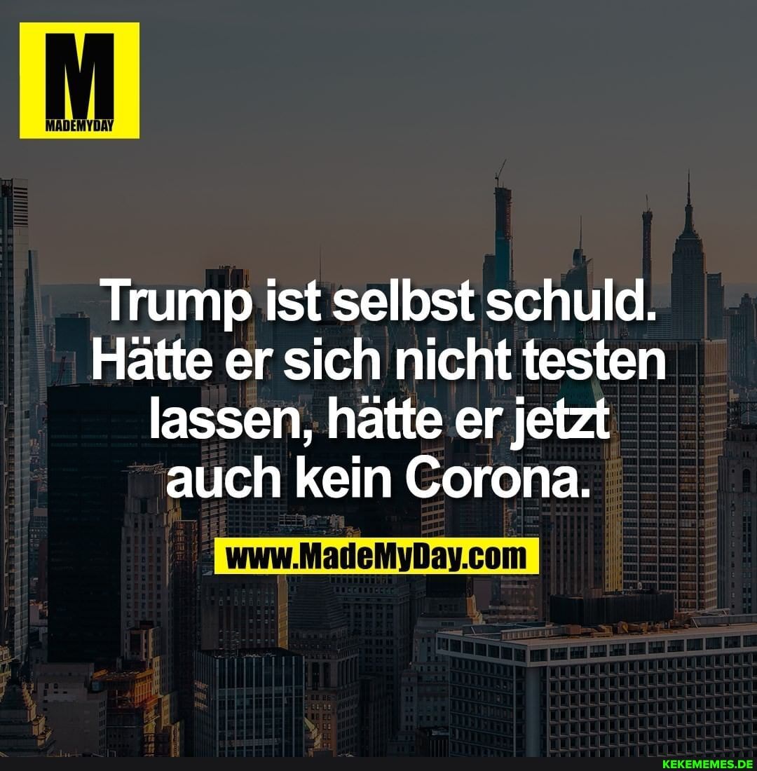 Trump ist selbst schuld.
Hätte er sich nicht testen lassen, hätte er jetzt auch kein Corona.