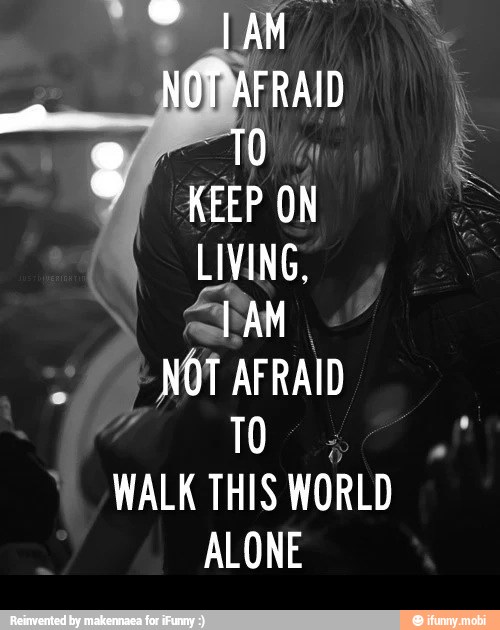 KEEP ON
LIVING,
AM
NÓ AFRAID
10
4
WALK THIS
WORLD
ALONE