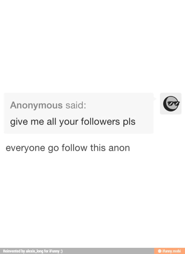 Anonymous said:
give me all your followers pls
everyone go follow this anon