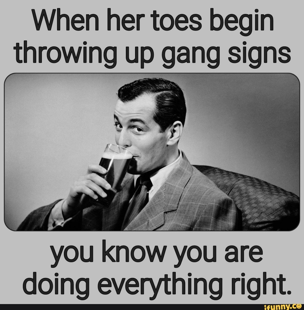 When her toes begin throwing up gang signs you know you are doing ...