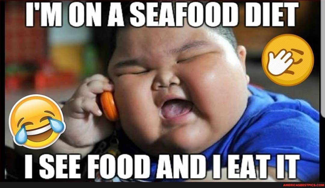 ON A SEAFOOD DIET
SEE FOOD ANDIEATIT