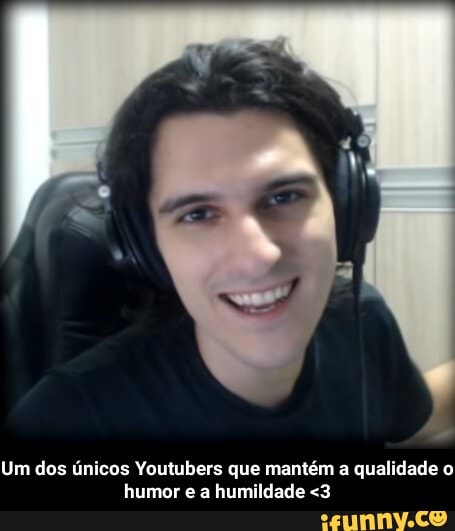 Um dos únicos Youtubers que mantém a
qualidade o
humor e a humildade <3 - Um dos únicos Youtubers que mantém a qualidade o humor e a humildade <3