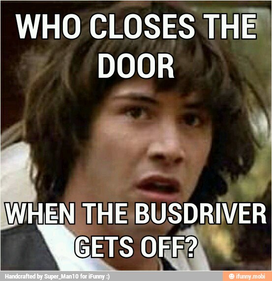 WHO CLOSES THE"
DOOR
WHENITHE BUSDRIVER
GETS Die