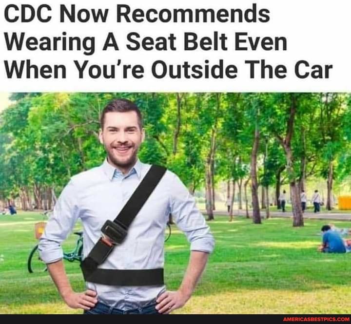 CDC Now Recommends
Wearing A Seat Belt Even
When You're Outside The Car