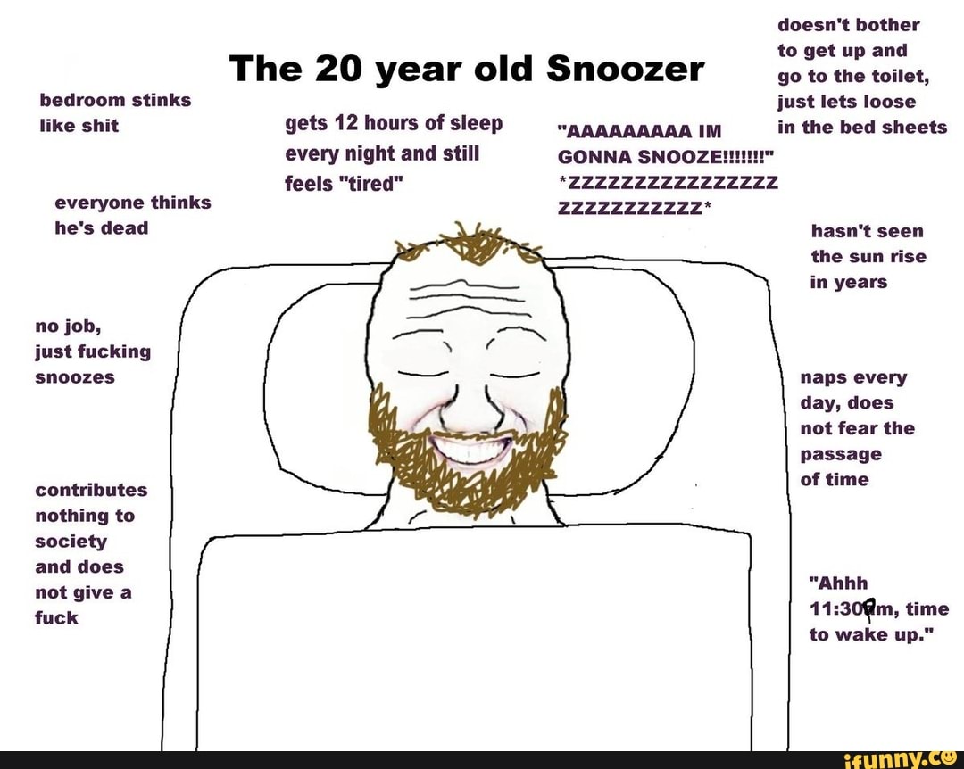 The 20 year old Snoozer go to the toilet, bedroom stinks doesn't bother