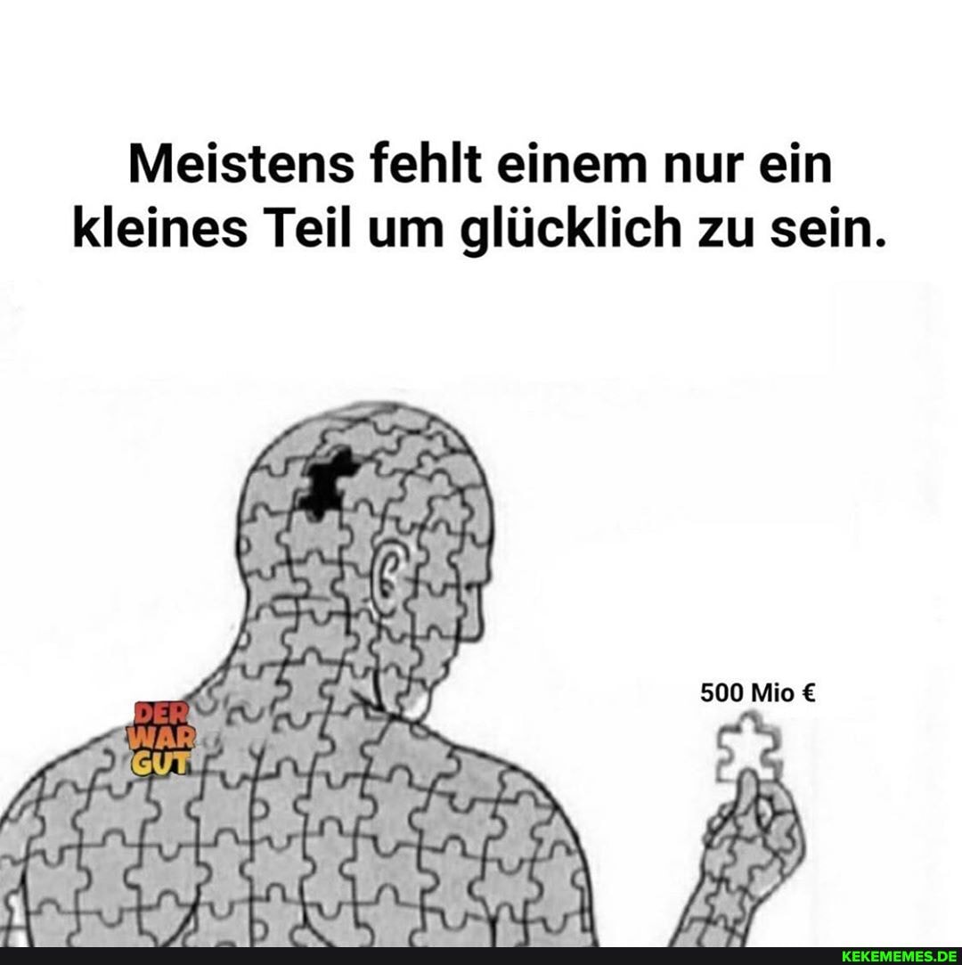 Meistens fehlt einem nur ein kleines Teil um glücklich zu sein.
500 Mio