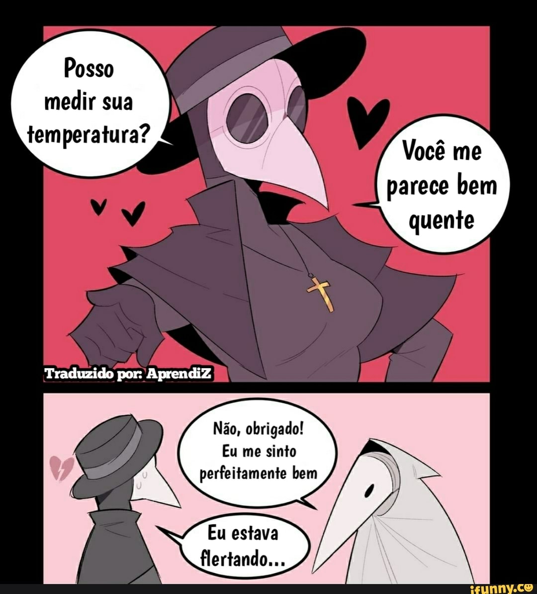 Posso medir sua temperatura?
Você me
parece bem quente
Traduzido por: AprendiZ
ZN
Não, obrigado!
Eu me sinto perfeitamente bem
Eu estava flertando...
