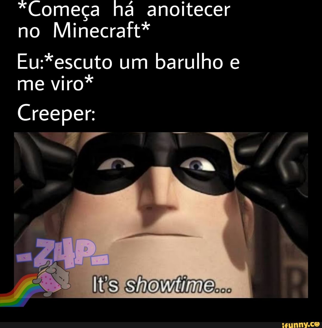 *Começa há anoitecer
no
Minecraft*
Eu:*escuto um
barulho e
me
viro*
Creeper: