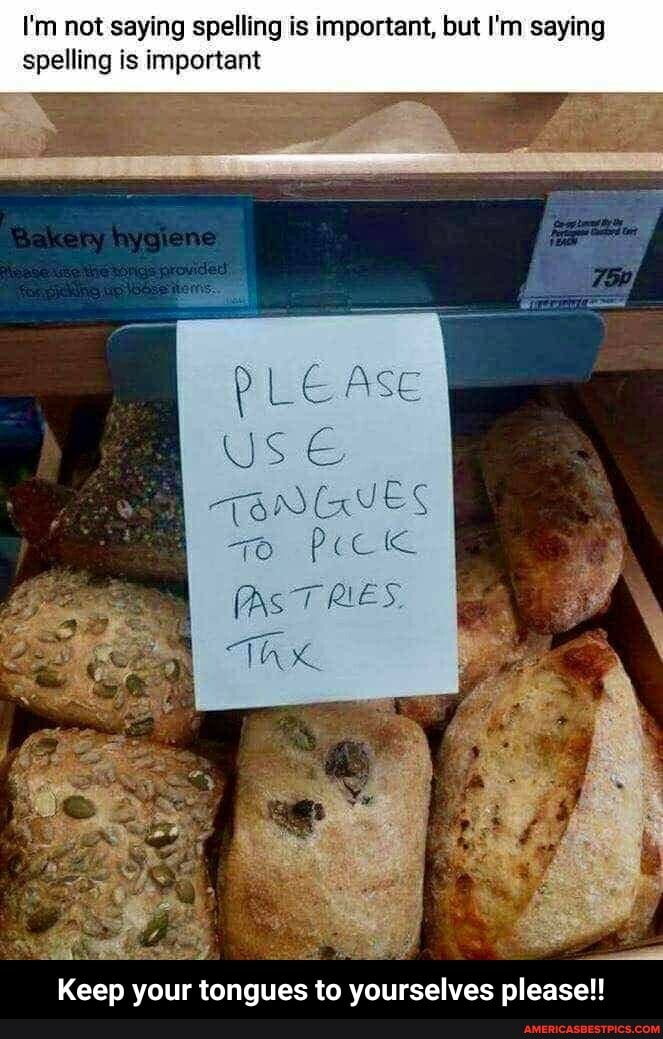 I'm not saying spelling is important, but I'm saying spelling is important
AsT
ll
Keep your tongues to yourselves please!! - Keep your tongues to yourselves please!!