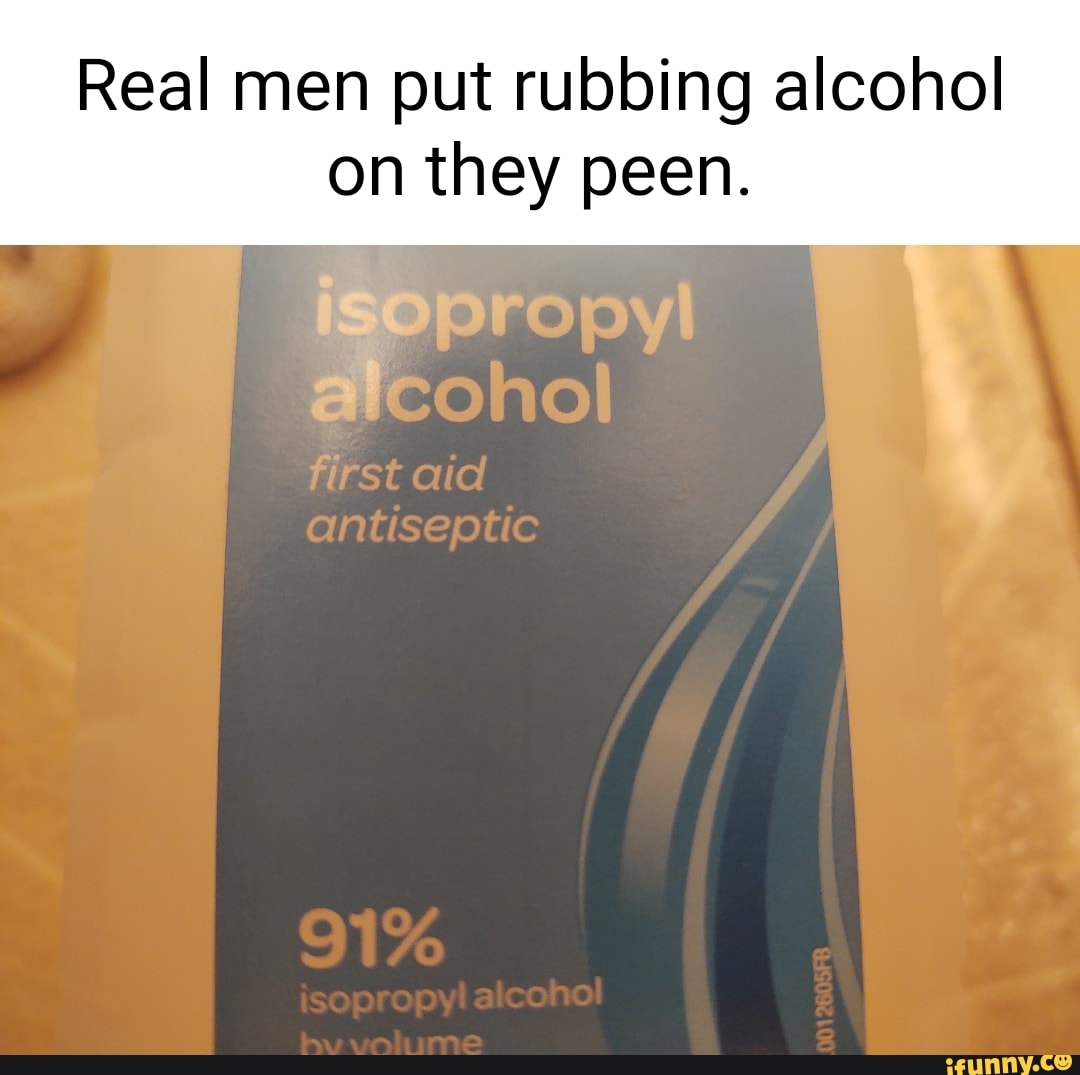 real-men-put-rubbing-alcohol-on-they-peen-isoprc-rs-ad-ifunny