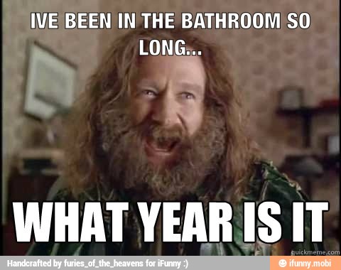 IVE BEEN) IN THE BATHROOM SO
WHAT YEARIS IT