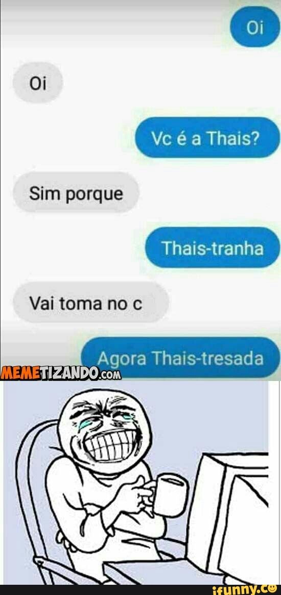 Sim porque
Thais-tranha
Vai toma no c
Agora Thais-tresada
TIZANDO com