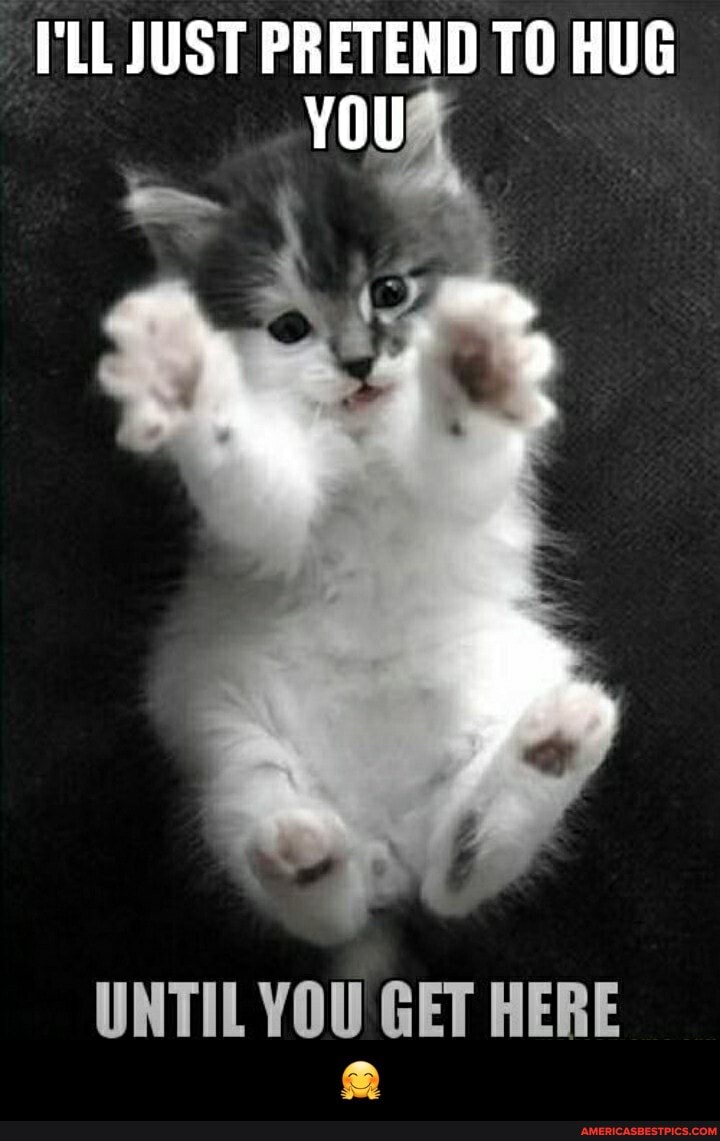 LL JUST PRETEND TO HUG
You
UNTIL YOU GET HERE - đŸ¤—
