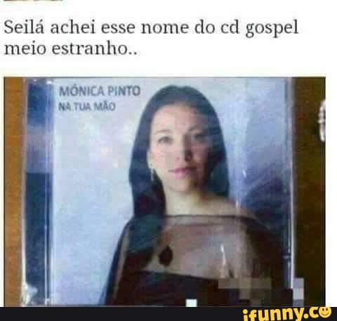 Seilá achei esse nome do cd gospel
meio estranho..