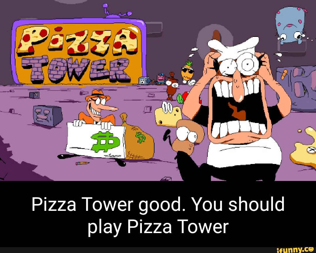 Pizza Tower good. You should play Pizza Tower - iFunny