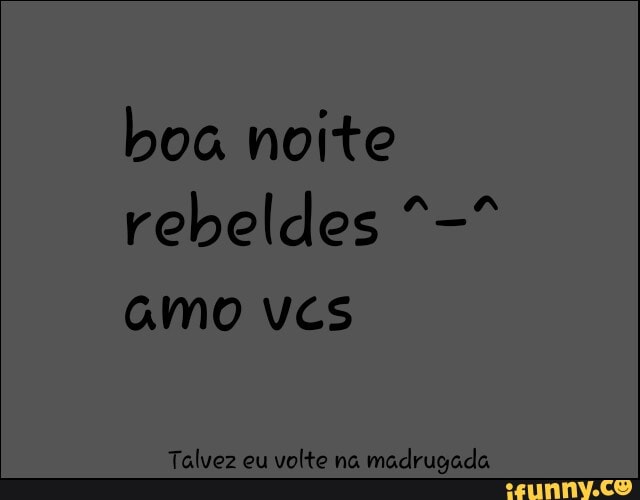 boa noite
amo vcs
Talvez eu
volte na
madrugada
