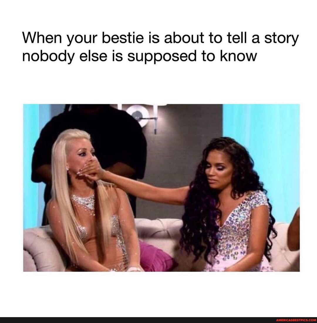 When your bestie is about to tell a story nobody else is supposed to know
