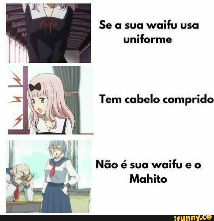 Se a sua waifu usa uniforme
Tem cabelo comprido
Não é sua waifu e o
Mahito