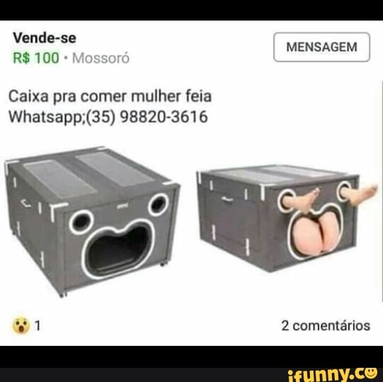 Vende-se
MENSAGEM
R$ 100 Mossoró
Caixa pra comer mulher feia
v1 2 comentários